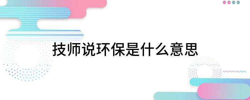 技师说环保是什么意TVT体育思(图1)